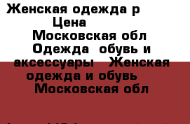 Женская одежда р 44-46 › Цена ­ 1 500 - Московская обл. Одежда, обувь и аксессуары » Женская одежда и обувь   . Московская обл.